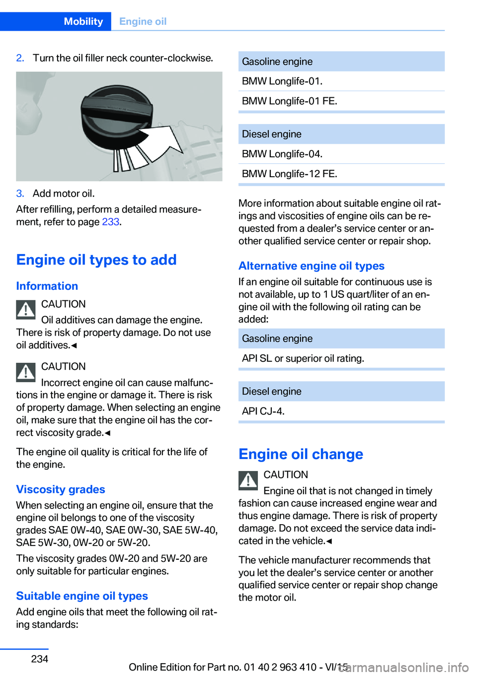 BMW X5 XDRIVE35I 2016  Owners Manual 2.Turn the oil filler neck counter-clockwise.3.Add motor oil.
After refilling, perform a detailed measure‐
ment, refer to page  233.
Engine oil types to add Information CAUTION
Oil additives can dam