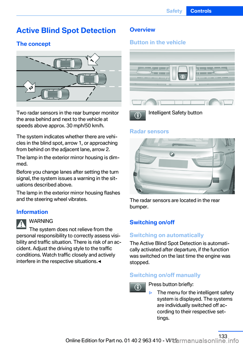 BMW X5 XDRIVE35I 2015 Owners Manual Active Blind Spot Detection
The concept
Two radar sensors in the rear bumper monitor
the area behind and next to the vehicle at
speeds above approx. 30 mph/50 km/h.
The system indicates whether there BMW X5 XDRIVE35I 2015 Owners Manual Active Blind Spot Detection
The concept
Two radar sensors in the rear bumper monitor
the area behind and next to the vehicle at
speeds above approx. 30 mph/50 km/h.
The system indicates whether there