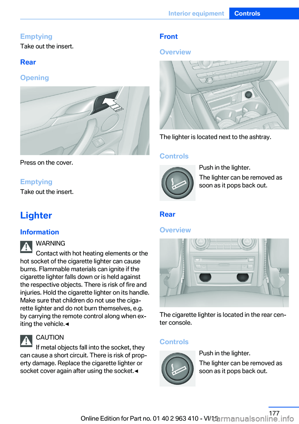 BMW X5 XDRIVE35I 2015 Owners Manual EmptyingTake out the insert.
Rear
Opening
Press on the cover.
Emptying Take out the insert.
Lighter Information WARNING
Contact with hot heating elements or the
hot socket of the cigarette lighter can BMW X5 XDRIVE35I 2015 Owners Manual EmptyingTake out the insert.
Rear
Opening
Press on the cover.
Emptying Take out the insert.
Lighter Information WARNING
Contact with hot heating elements or the
hot socket of the cigarette lighter can