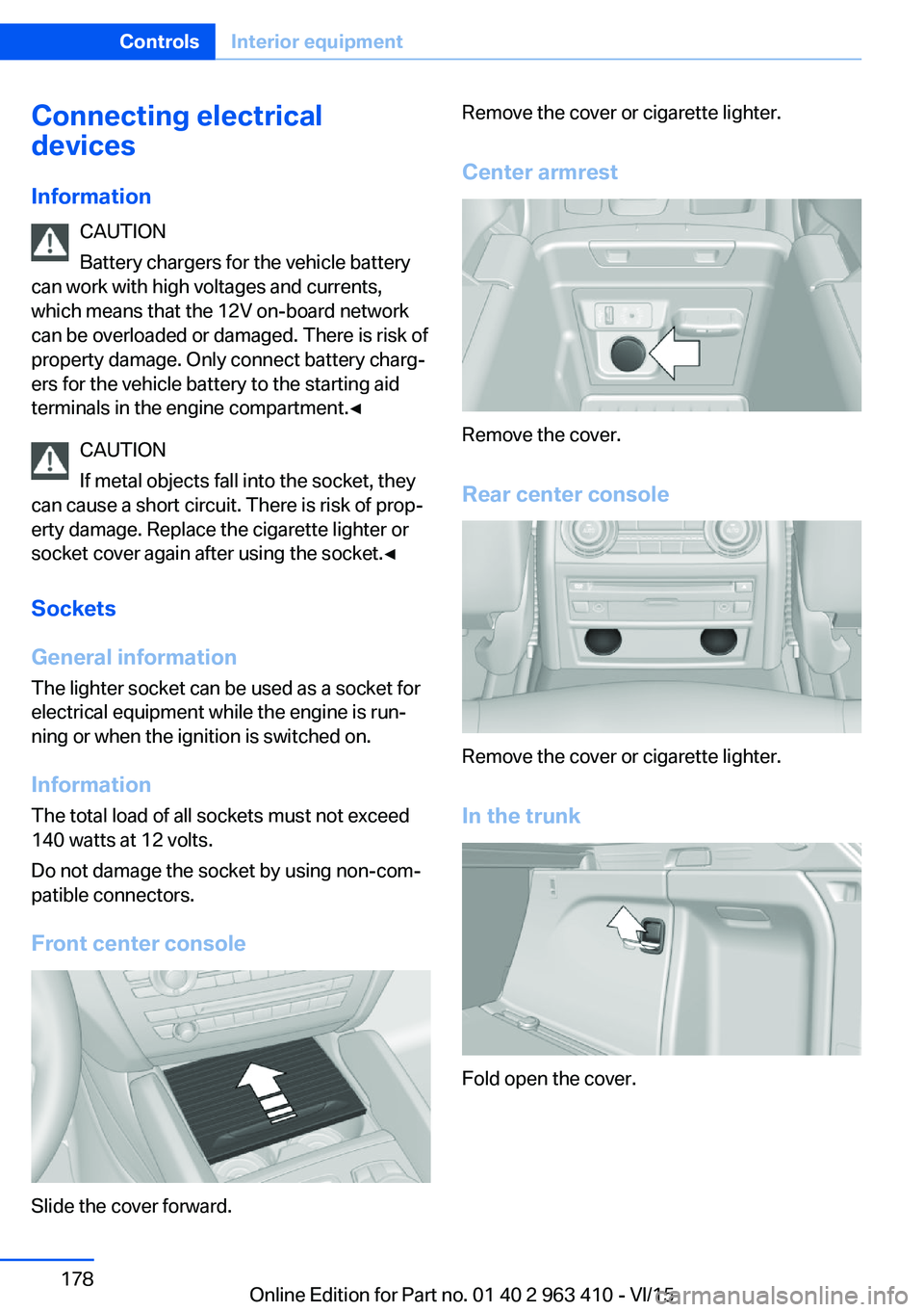 BMW X5 XDRIVE35I 2015 Owners Manual Connecting electrical
devices
Information CAUTION
Battery chargers for the vehicle battery
can work with high voltages and currents,
which means that the 12V on-board network
can be overloaded or dama BMW X5 XDRIVE35I 2015 Owners Manual Connecting electrical
devices
Information CAUTION
Battery chargers for the vehicle battery
can work with high voltages and currents,
which means that the 12V on-board network
can be overloaded or dama