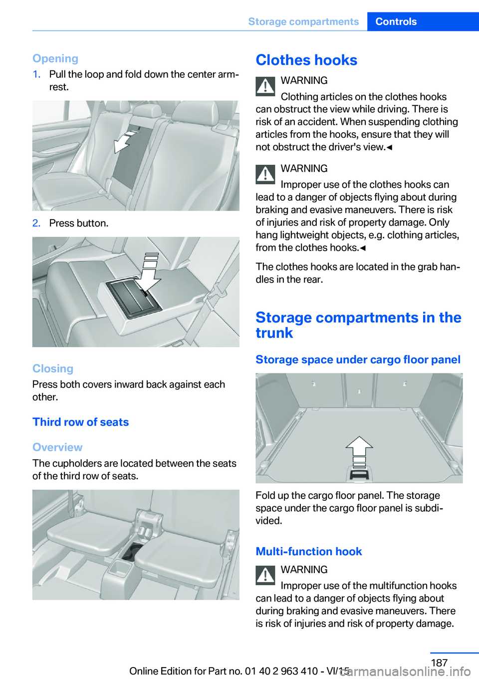 BMW X5 XDRIVE35I 2015 Owners Manual Opening1.Pull the loop and fold down the center arm‐
rest.2.Press button.
Closing
Press both covers inward back against each
other.
Third row of seats
Overview
The cupholders are located between the BMW X5 XDRIVE35I 2015 Owners Manual Opening1.Pull the loop and fold down the center arm‐
rest.2.Press button.
Closing
Press both covers inward back against each
other.
Third row of seats
Overview
The cupholders are located between the