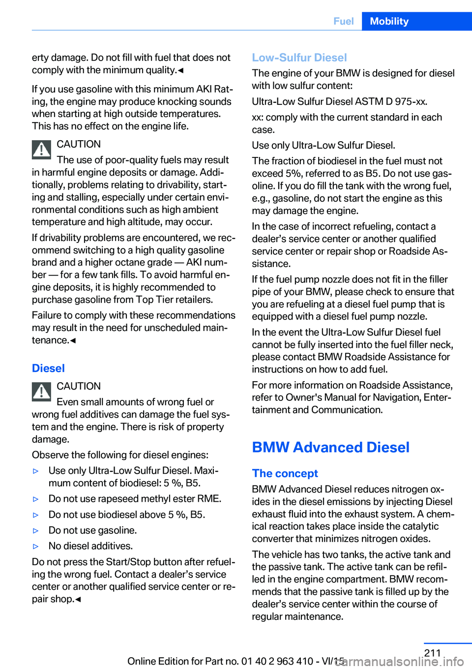 BMW X5 XDRIVE35I 2015 Owners Manual erty damage. Do not fill with fuel that does not
comply with the minimum quality.◀
If you use gasoline with this minimum AKI Rat‐
ing, the engine may produce knocking sounds
when starting at high BMW X5 XDRIVE35I 2015 Owners Manual erty damage. Do not fill with fuel that does not
comply with the minimum quality.◀
If you use gasoline with this minimum AKI Rat‐
ing, the engine may produce knocking sounds
when starting at high