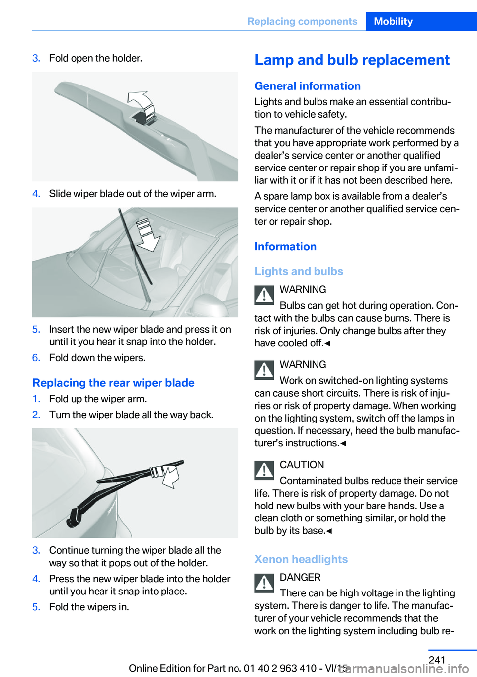 BMW X5 XDRIVE35I 2015 Owners Manual 3.Fold open the holder.4.Slide wiper blade out of the wiper arm.5.Insert the new wiper blade and press it on
until it you hear it snap into the holder.6.Fold down the wipers.
Replacing the rear wiper BMW X5 XDRIVE35I 2015 Owners Manual 3.Fold open the holder.4.Slide wiper blade out of the wiper arm.5.Insert the new wiper blade and press it on
until it you hear it snap into the holder.6.Fold down the wipers.
Replacing the rear wiper