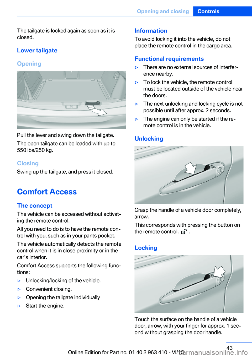 BMW X5 XDRIVE35I 2015 Service Manual The tailgate is locked again as soon as it is
closed.
Lower tailgate
Opening
Pull the lever and swing down the tailgate.
The open tailgate can be loaded with up to
550 lbs/250 kg.
Closing Swing up the BMW X5 XDRIVE35I 2015 Service Manual The tailgate is locked again as soon as it is
closed.
Lower tailgate
Opening
Pull the lever and swing down the tailgate.
The open tailgate can be loaded with up to
550 lbs/250 kg.
Closing Swing up the