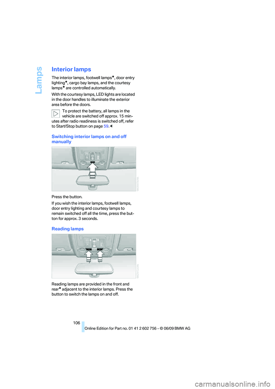 BMW X6 2010 Owners Manual Lamps
106
Interior lamps
The interior lamps, footwell lamps*, door entry
lighting
*, cargo bay lamps, and the courtesy
lamps
* are controlled automatically.
With the courtesy lamps, LED lights are l BMW X6 2010 Owners Manual Lamps
106
Interior lamps
The interior lamps, footwell lamps*, door entry
lighting
*, cargo bay lamps, and the courtesy
lamps
* are controlled automatically.
With the courtesy lamps, LED lights are l