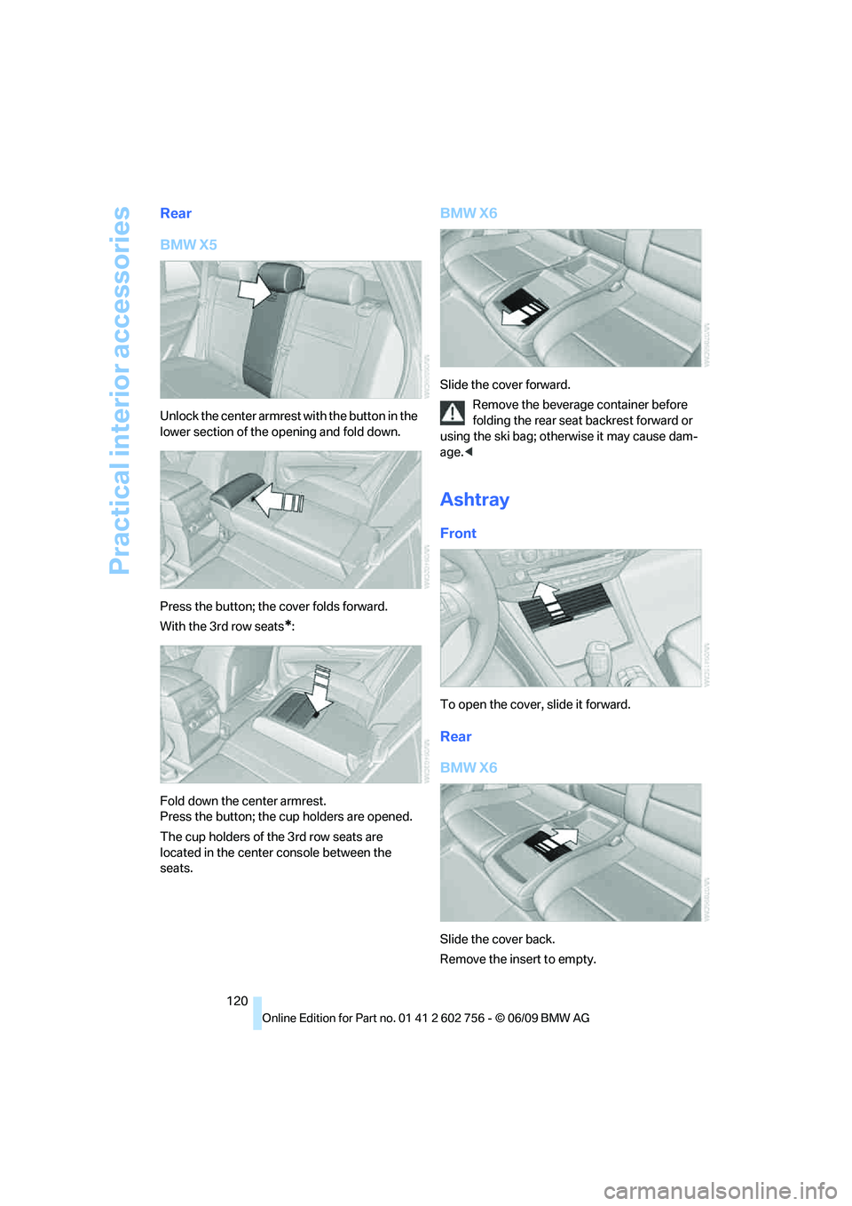 BMW X6 2010 Owners Manual Practical interior accessories
120
Rear
BMW X5
Unlock the center armrest with the button in the
lower section of the opening and fold down.
Press the button; the cover folds forward.
With the 3rd row BMW X6 2010 Owners Manual Practical interior accessories
120
Rear
BMW X5
Unlock the center armrest with the button in the
lower section of the opening and fold down.
Press the button; the cover folds forward.
With the 3rd row
