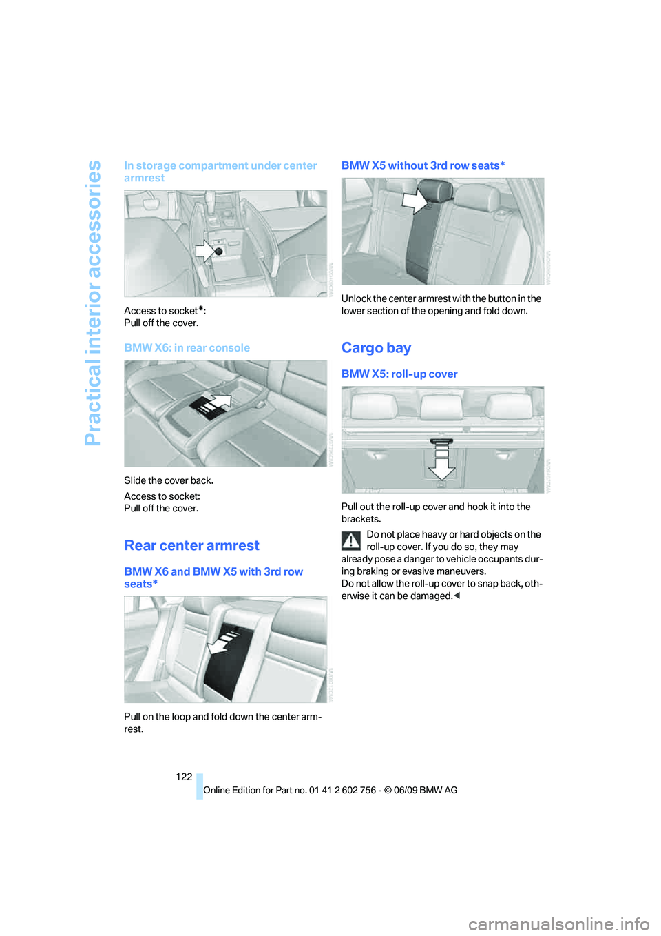 BMW X6 2010 Owners Manual Practical interior accessories
122
In storage compartment under center
armrest
Access to socket*:
Pull off the cover.
BMW X6: in rear console
Slide the cover back.
Access to socket:
Pull off the cove BMW X6 2010 Owners Manual Practical interior accessories
122
In storage compartment under center
armrest
Access to socket*:
Pull off the cover.
BMW X6: in rear console
Slide the cover back.
Access to socket:
Pull off the cove