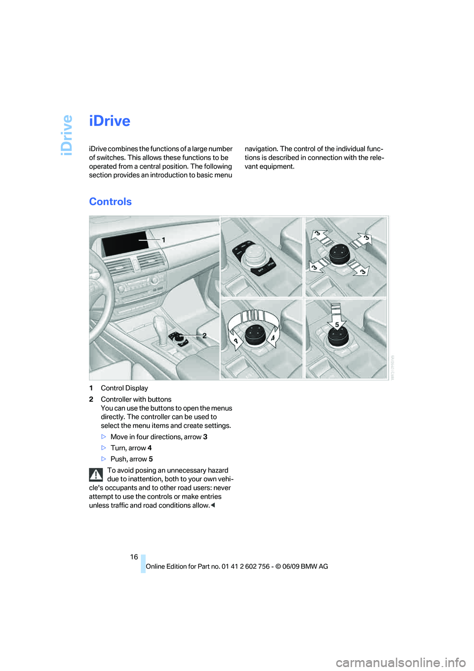 BMW X6 2010 User Guide iDrive
16
iDrive
iDrive combines the functions of a large number
of switches. This allows these functions to be
operated from a central position. The following
section provides an introduction to b BMW X6 2010 User Guide iDrive
16
iDrive
iDrive combines the functions of a large number
of switches. This allows these functions to be
operated from a central position. The following
section provides an introduction to b