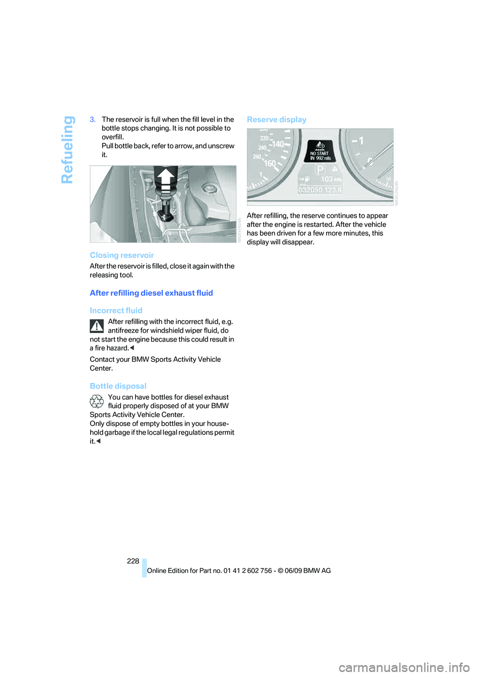 BMW X6 2010 Owners Manual Refueling
228 3.The reservoir is full when the fill level in the
bottle stops changing. It is not possible to
overfill.
Pull bottle back, refer to arrow, and unscrew
it.
Closing reservoir
After th BMW X6 2010 Owners Manual Refueling
228 3.The reservoir is full when the fill level in the
bottle stops changing. It is not possible to
overfill.
Pull bottle back, refer to arrow, and unscrew
it.
Closing reservoir
After th