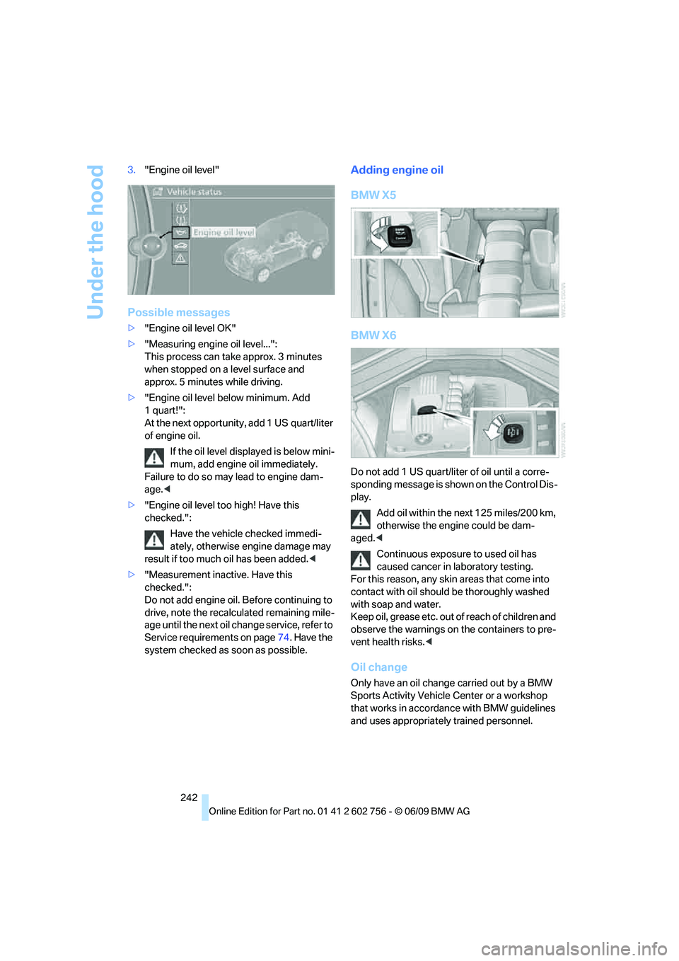 BMW X6 2010 Owners Manual Under the hood
242 3."Engine oil level"
Possible messages
>"Engine oil level OK"
>"Measuring engine oil level...":
This process can take approx. 3 minutes
when stopped on a level surface and
approx BMW X6 2010 Owners Manual Under the hood
242 3."Engine oil level"
Possible messages
>"Engine oil level OK"
>"Measuring engine oil level...":
This process can take approx. 3 minutes
when stopped on a level surface and
approx