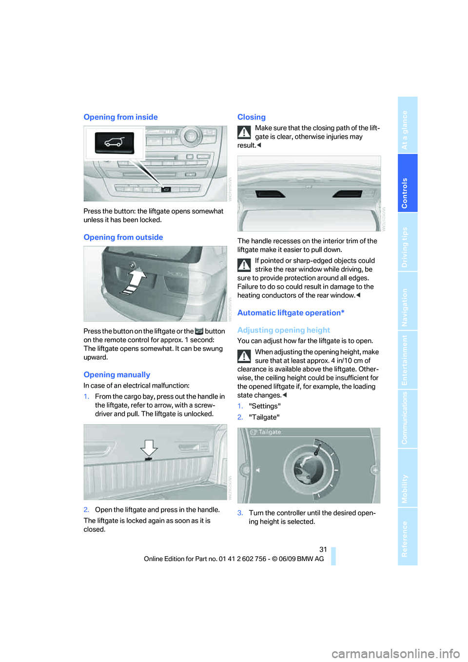 BMW X6 2010 Owners Guide Controls
 31Reference
At a glance
Driving tips
Communications
Navigation
Entertainment
Mobility
Opening from inside
Press the button: the liftgate opens somewhat 
unless it has been locked.
Opening fr