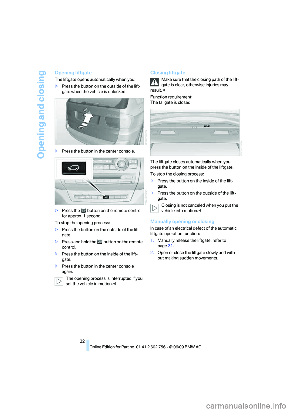 BMW X6 2010 Owners Guide Opening and closing
32
Opening liftgate
The liftgate opens automatically when you:
>Press the button on the outside of the lift-
gate when the vehicle is unlocked.
>Press the button in the center cons