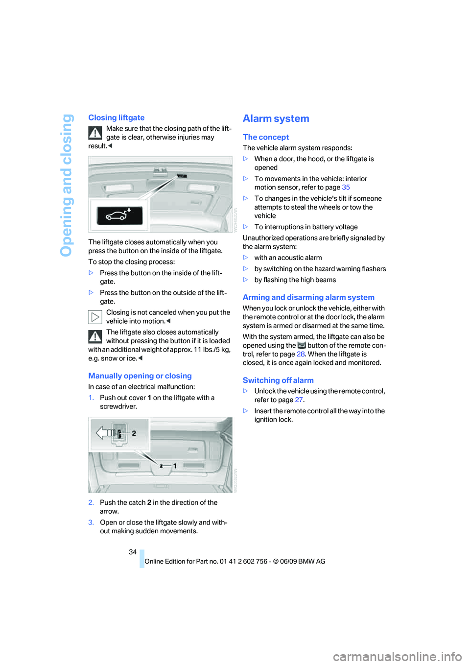 BMW X6 2010  Owners Manual Opening and closing
34
Closing liftgate
Make sure that the closing path of the lift-
gate is clear, otherwise injuries may 
result.<
The liftgate closes automatically when you 
press the button on the