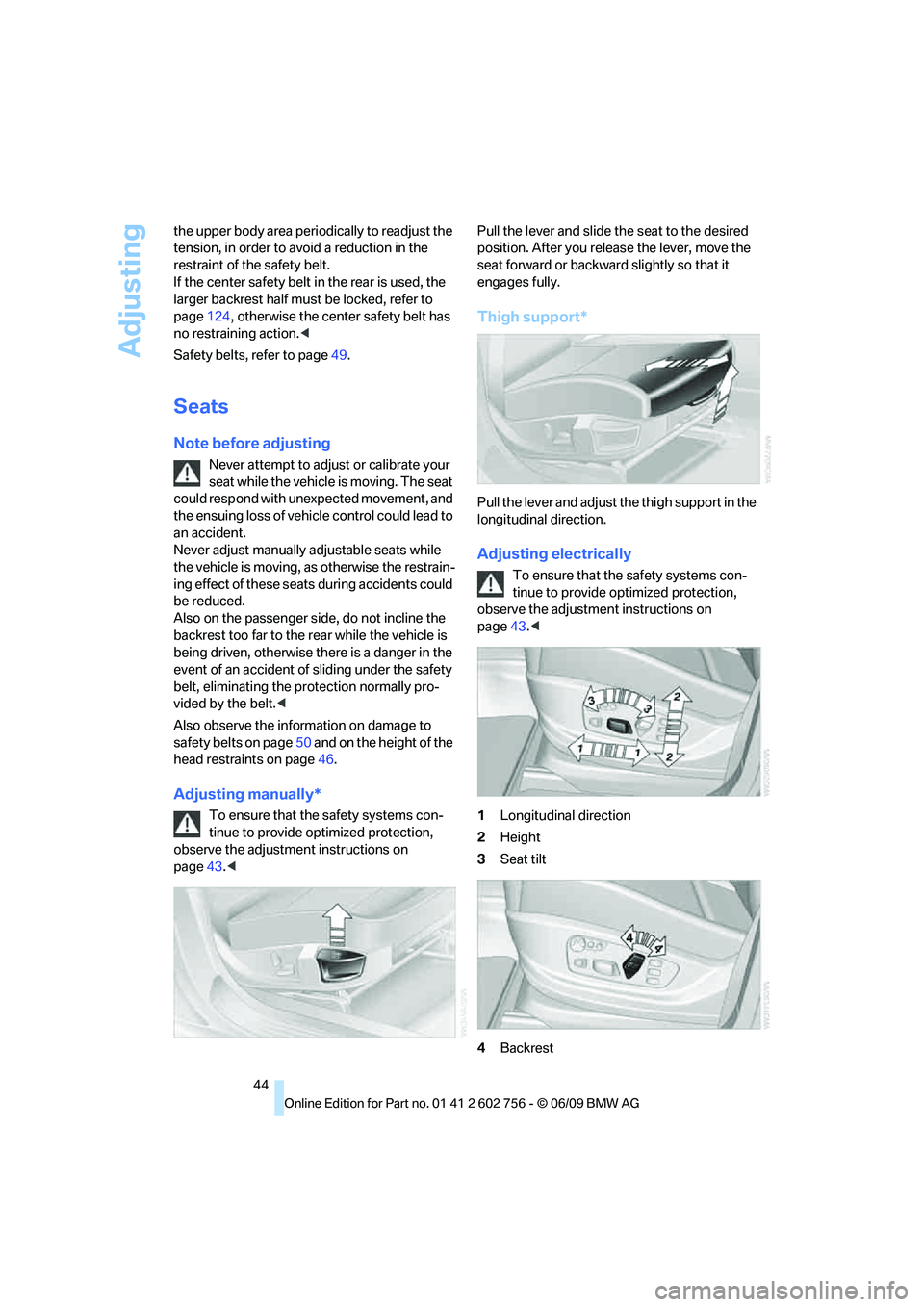 BMW X6 2010 Service Manual Adjusting
44 the upper body area periodically to readjust the 
tension, in order to avoid a reduction in the 
restraint of the safety belt. 
If the center safety belt in the rear is used, the 
larger 