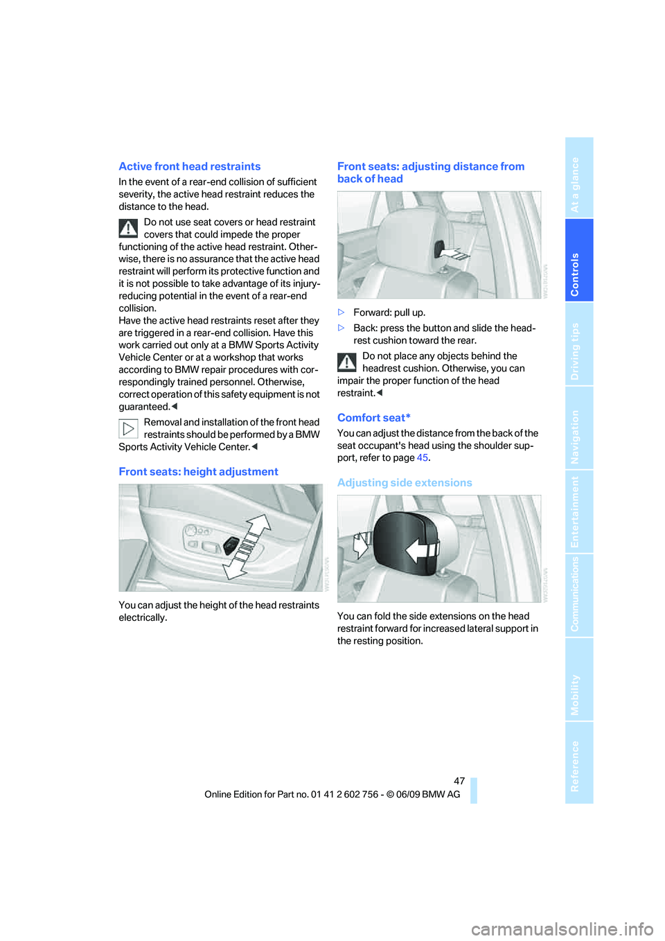 BMW X6 2010 Service Manual Controls
 47Reference
At a glance
Driving tips
Communications
Navigation
Entertainment
Mobility
Active front head restraints
In the event of a rear-end collision of sufficient 
severity, the active he