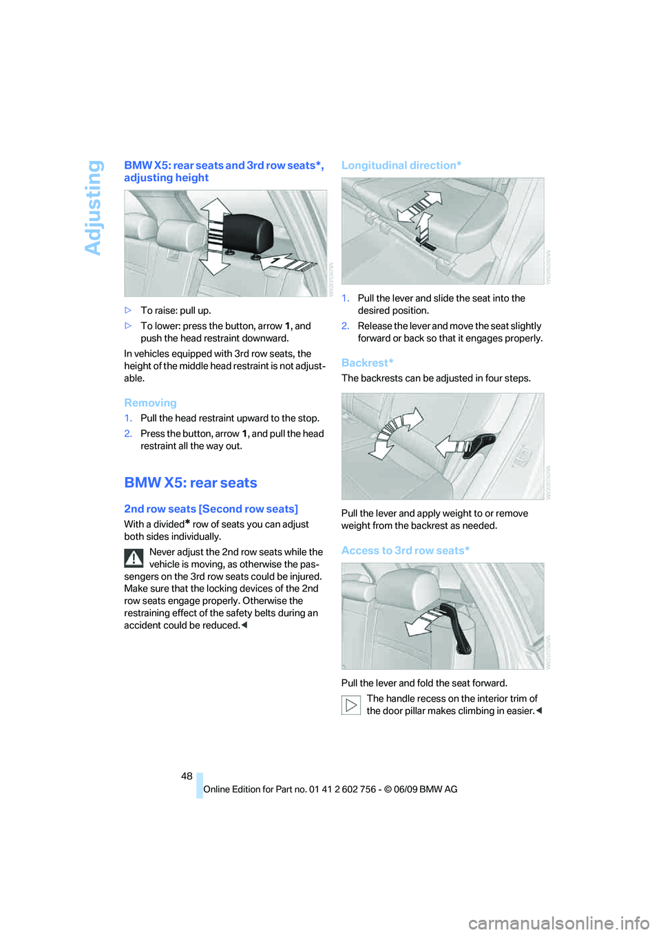 BMW X6 2010 Service Manual Adjusting
48
BMW X5: rear seats and 3rd row seats*, 
adjusting height
>To raise: pull up.
>To lower: press the button, arrow1, and 
push the head restraint downward.
In vehicles equipped with 3rd row 