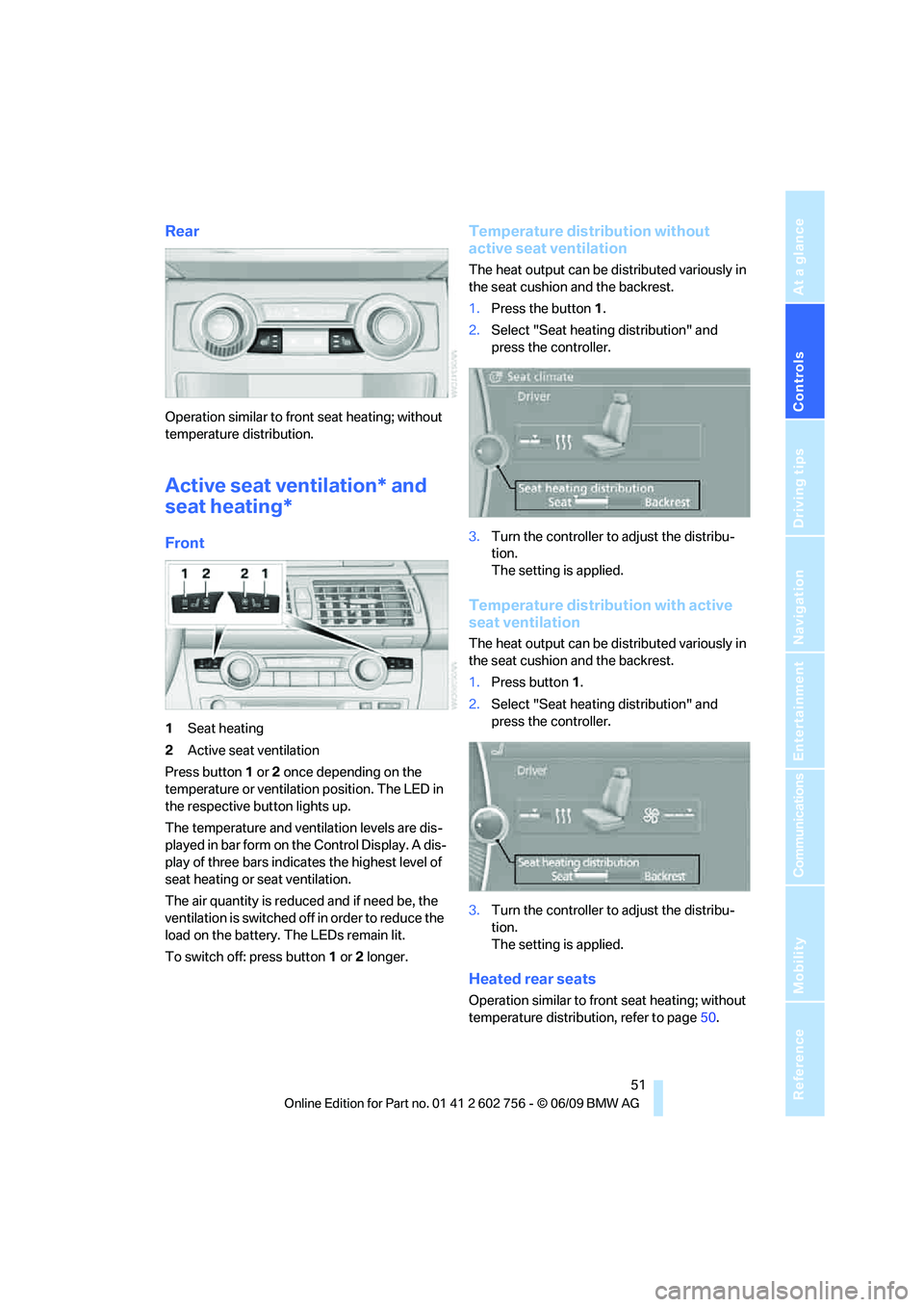 BMW X6 2010 Workshop Manual Controls
51Reference
At a glance
Driving tips
Communications
Navigation
Entertainment
Mobility
Rear
Operation similar to front seat heating; without
temperature distribution.
Active seat ventilation BMW X6 2010 Workshop Manual Controls
51Reference
At a glance
Driving tips
Communications
Navigation
Entertainment
Mobility
Rear
Operation similar to front seat heating; without
temperature distribution.
Active seat ventilation