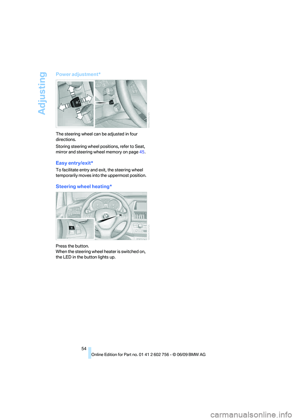 BMW X6 2010 Workshop Manual Adjusting
54
Power adjustment*
The steering wheel can be adjusted in four
directions.
Storing steering wheel positions, refer to Seat,
mirror and steering wheel memory on page45.
Easy entry/exit*
To BMW X6 2010 Workshop Manual Adjusting
54
Power adjustment*
The steering wheel can be adjusted in four
directions.
Storing steering wheel positions, refer to Seat,
mirror and steering wheel memory on page45.
Easy entry/exit*
To