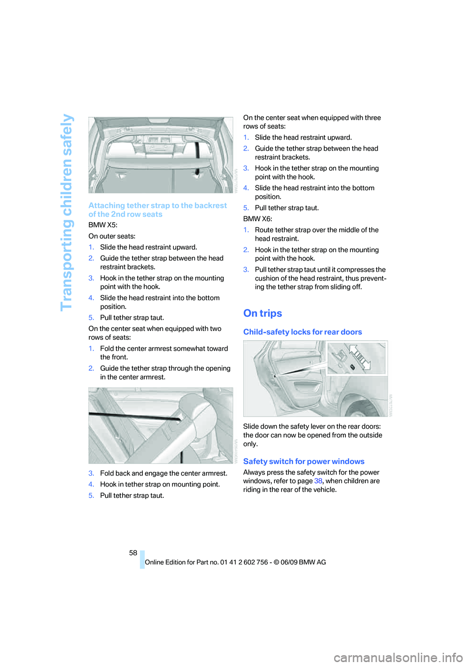 BMW X6 2010 Workshop Manual Transporting children safely
58
Attaching tether strap to the backrest
of the 2nd row seats
BMW X5:
On outer seats:
1.Slide the head restraint upward.
2.Guide the tether strap between the head
restr BMW X6 2010 Workshop Manual Transporting children safely
58
Attaching tether strap to the backrest
of the 2nd row seats
BMW X5:
On outer seats:
1.Slide the head restraint upward.
2.Guide the tether strap between the head
restr