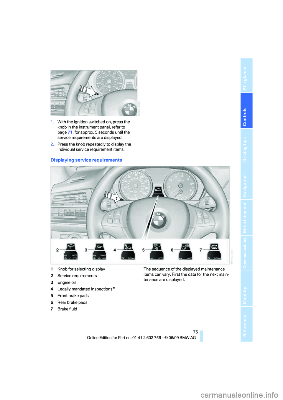 BMW X6 2010 Manual PDF Controls
75Reference
At a glance
Driving tips
Communications
Navigation
Entertainment
Mobility
1.With the ignition switched on, press the
knob in the instrument panel, refer to
page71, for approx. BMW X6 2010 Manual PDF Controls
75Reference
At a glance
Driving tips
Communications
Navigation
Entertainment
Mobility
1.With the ignition switched on, press the
knob in the instrument panel, refer to
page71, for approx.