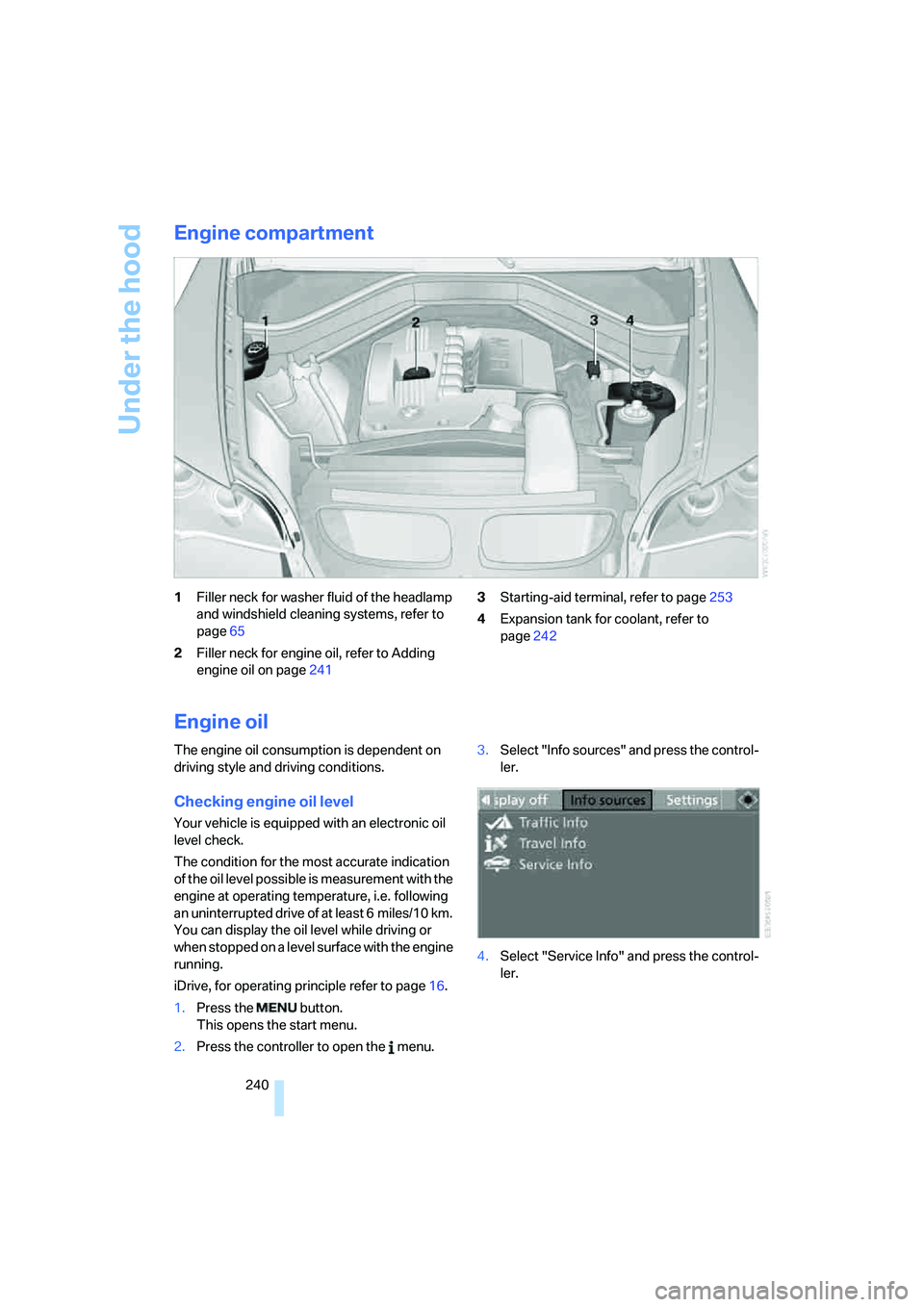 BMW X6 XDRIVE35I 2008  Owners Manual Under the hood
240
Engine compartment
1Filler neck for washer fluid of the headlamp 
and windshield cleaning systems, refer to 
page65
2Filler neck for engine oil, refer to Adding 
engine oil on page2