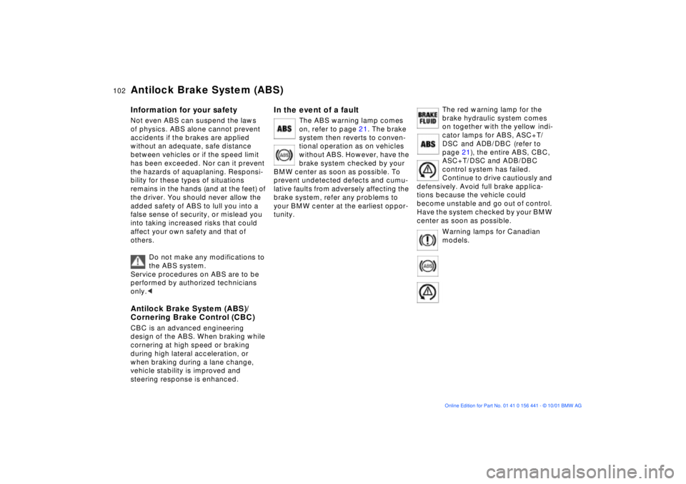 BMW Z3 2002  Owners Manual 102n
Antilock Brake System (ABS)Information for your safetyNot even ABS can suspend the laws 
of physics. ABS alone cannot prevent 
accidents if the brakes are applied 
without an adequate, safe dista