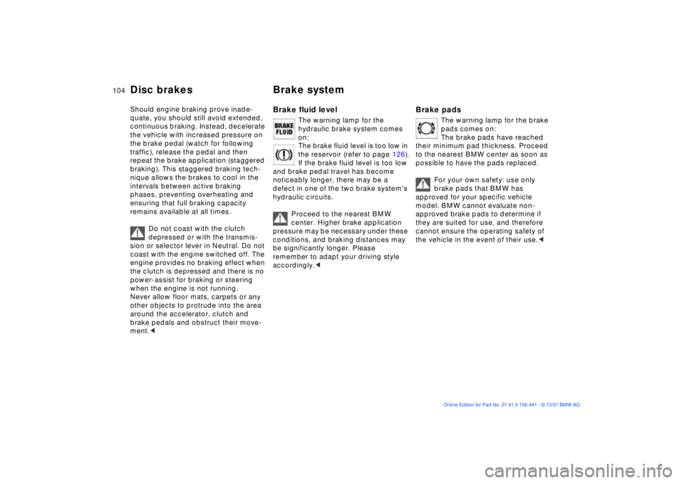 BMW Z3 2002  Owners Manual 104n
Disc brakes Brake system Should engine braking prove inade-
quate, you should still avoid extended, 
continuous braking. Instead, decelerate 
the vehicle with increased pressure on 
the brake ped