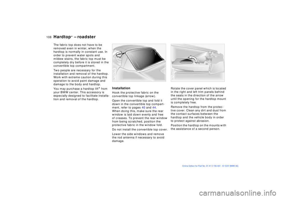 BMW Z3 2002  Owners Manual 108n
Hardtop
* Ð roadster
The fabric top does not have to be 
removed even in winter, when the 
hardtop is normally in constant use. In 
order to prevent water spots and 
mildew stains, the fabric to