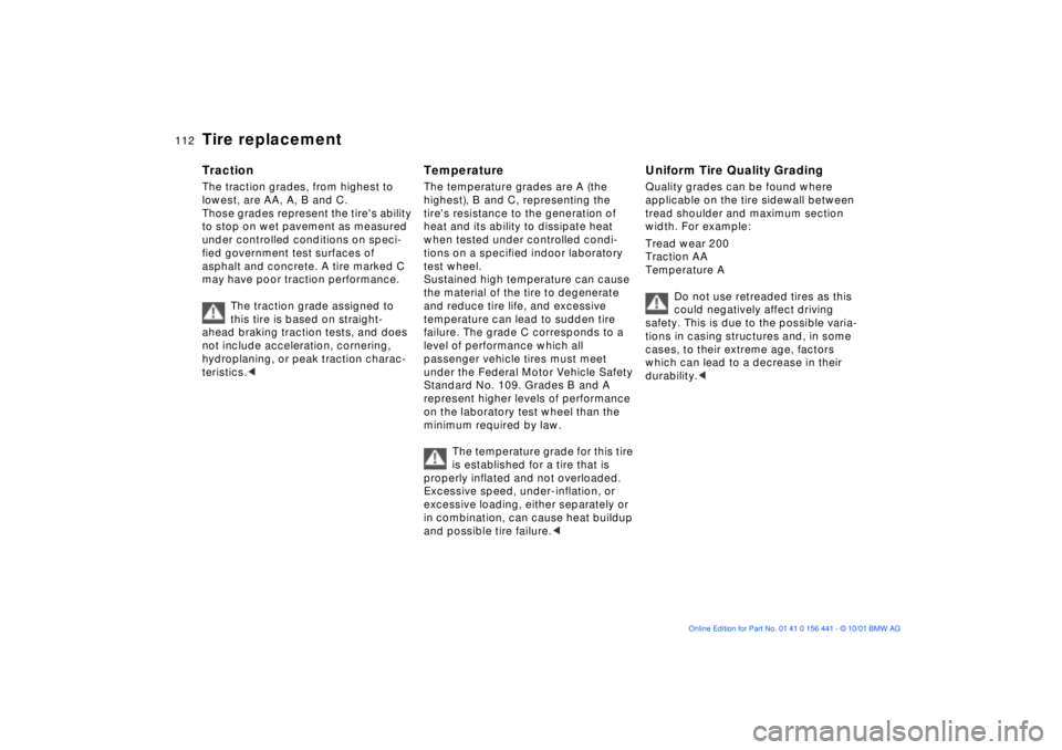 BMW Z3 2002  Owners Manual 112n
Tire replacementTractionThe traction grades, from highest to 
lowest, are AA, A, B and C. 
Those grades represent the tires ability 
to stop on wet pavement as measured 
under controlled conditi
