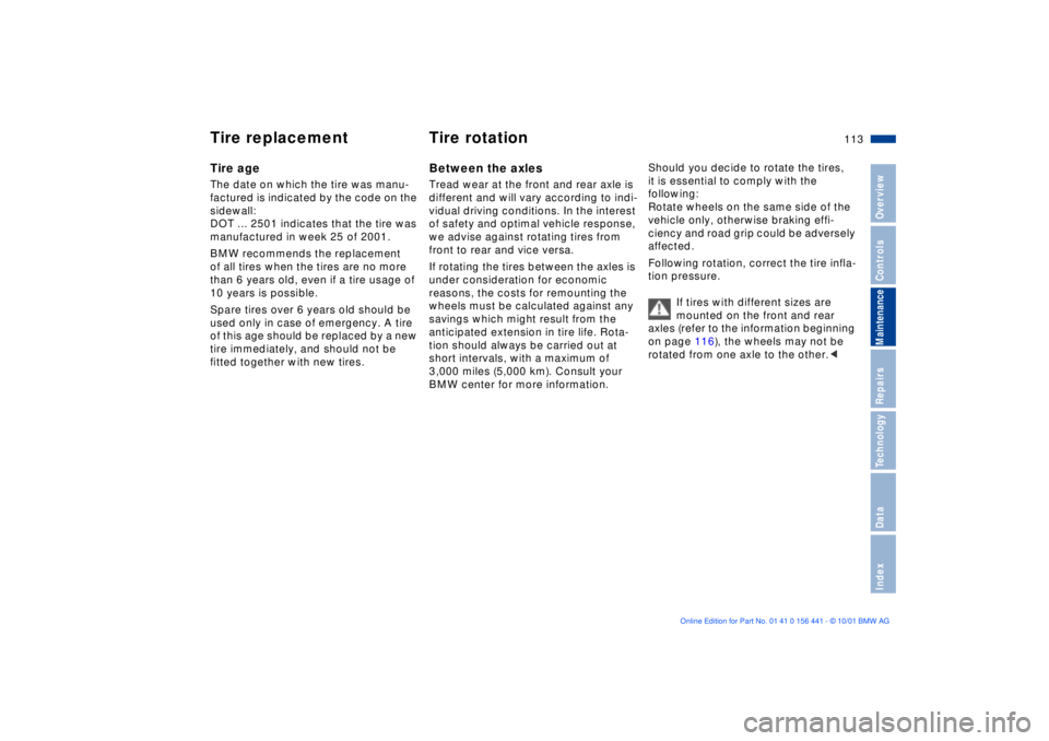 BMW Z3 2002  Owners Manual 113n
IndexDataTechnologyRepairsMaintenanceControlsOverview
Tire replacement Tire rotationTire ageThe date on which the tire was manu-
factured is indicated by the code on the 
sidewall:
DOT ... 2501 i