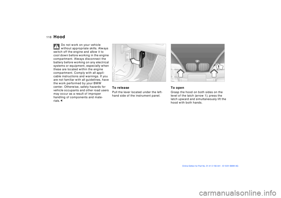 BMW Z3 2002  Owners Manual 118n
Do not work on your vehicle 
without appropriate skills. Always 
switch off the engine and allow it to 
cool down before working in the engine 
compartment. Always disconnect the 
battery before 