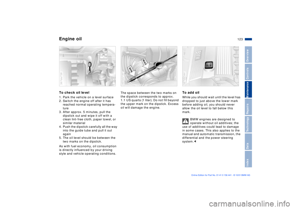 BMW Z3 2002  Owners Manual 123n
IndexDataTechnologyRepairsMaintenanceControlsOverview
Engine oil To check oil level1. Park the vehicle on a level surface
2. Switch the engine off after it has 
reached normal operating tempera-
