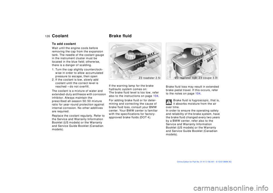 BMW Z3 2002  Owners Manual 126n
Coolant Brake fluid To add coolantWait until the engine cools before 
removing the cap from the expansion 
tank. The needle of the coolant gauge 
in the instrument cluster must be 
located in the