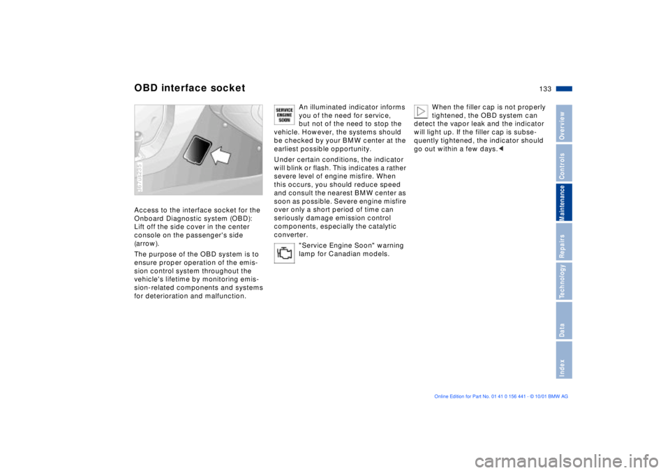 BMW Z3 2002 Owners Manual 133n
IndexDataTechnologyRepairsMaintenanceControlsOverview
OBD interface socketAccess to the interface socket for the
Onboard Diagnostic system (OBD):
Lift off the side cover in the center
console o BMW Z3 2002 Owners Manual 133n
IndexDataTechnologyRepairsMaintenanceControlsOverview
OBD interface socketAccess to the interface socket for the
Onboard Diagnostic system (OBD):
Lift off the side cover in the center
console o
