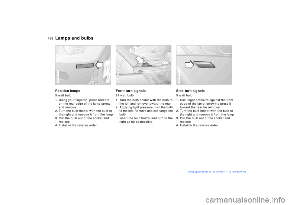 BMW Z3 2002 Owners Manual 138n
Lamps and bulbsPosition lamps5 watt bulb
1. Using your fingertip, press forward
on the rear edge of the lamp (arrow)
and remove
2. Turn the bulb holder with the bulb to
the right and remove it BMW Z3 2002 Owners Manual 138n
Lamps and bulbsPosition lamps5 watt bulb
1. Using your fingertip, press forward
on the rear edge of the lamp (arrow)
and remove
2. Turn the bulb holder with the bulb to
the right and remove it