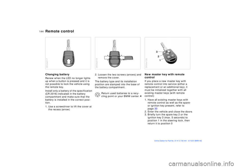 BMW Z3 2002  Owners Manual 144n
Remote controlChanging batteryRenew when the LED no longer lights 
up when a button is pressed and it is 
not possible to lock the vehicle using 
the remote key.
Install only a battery of the spe