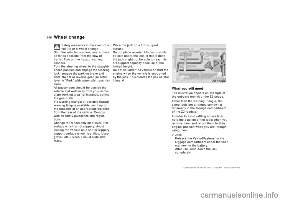 BMW Z3 2002  Owners Manual 146n
Wheel change
Safety measures in the event of a 
flat tire or a wheel change:
Stop the vehicle on a firm, level surface 
as far as possible from the flow of 
traffic. Turn on the hazard warning 
f