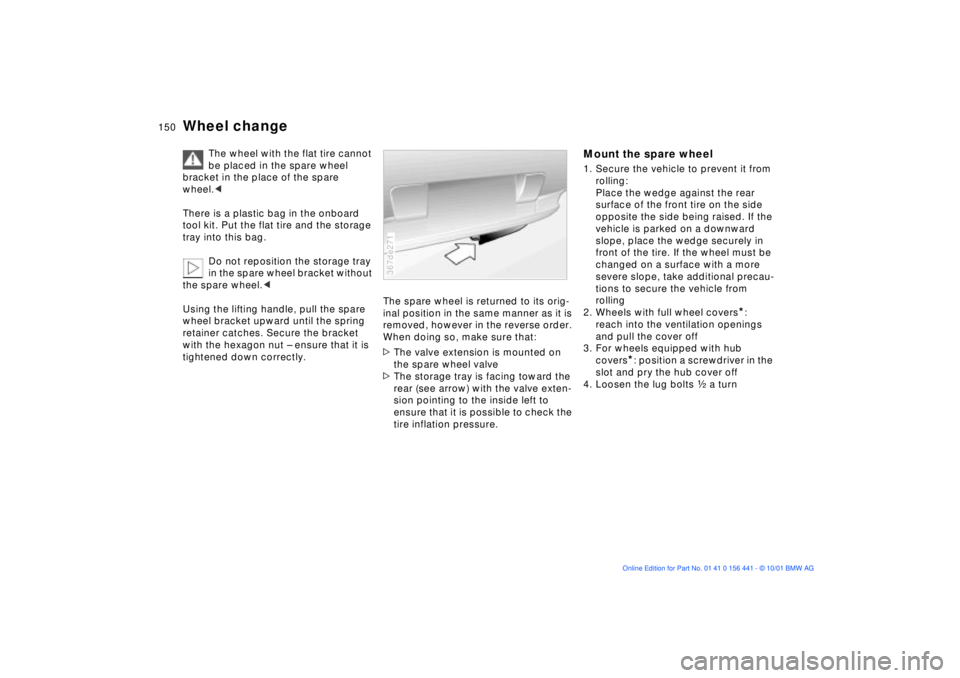 BMW Z3 2002  Owners Manual 150n
Wheel change
The wheel with the flat tire cannot 
be placed in the spare wheel 
bracket in the place of the spare 
wheel.< 
There is a plastic bag in the onboard 
tool kit. Put the flat tire and 