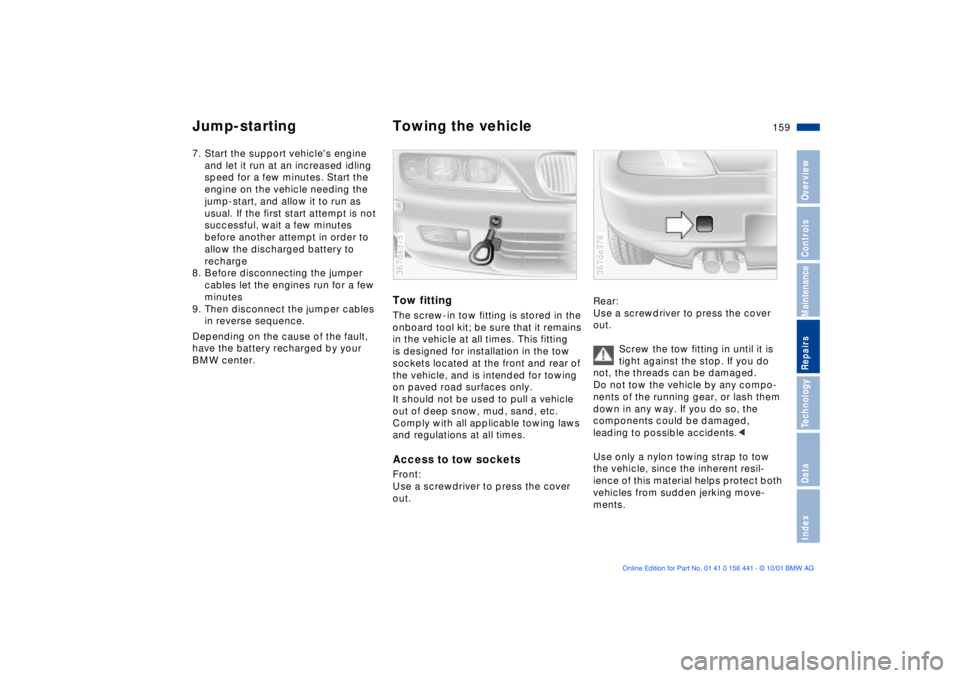 BMW Z3 2002 Owners Manual 159n
IndexDataTechnologyRepairsMaintenanceControlsOverview
Jump-starting Towing the vehicle7. Start the support vehicles engine
and let it run at an increased idling
speed for a few minutes. Start BMW Z3 2002 Owners Manual 159n
IndexDataTechnologyRepairsMaintenanceControlsOverview
Jump-starting Towing the vehicle7. Start the support vehicles engine
and let it run at an increased idling
speed for a few minutes. Start