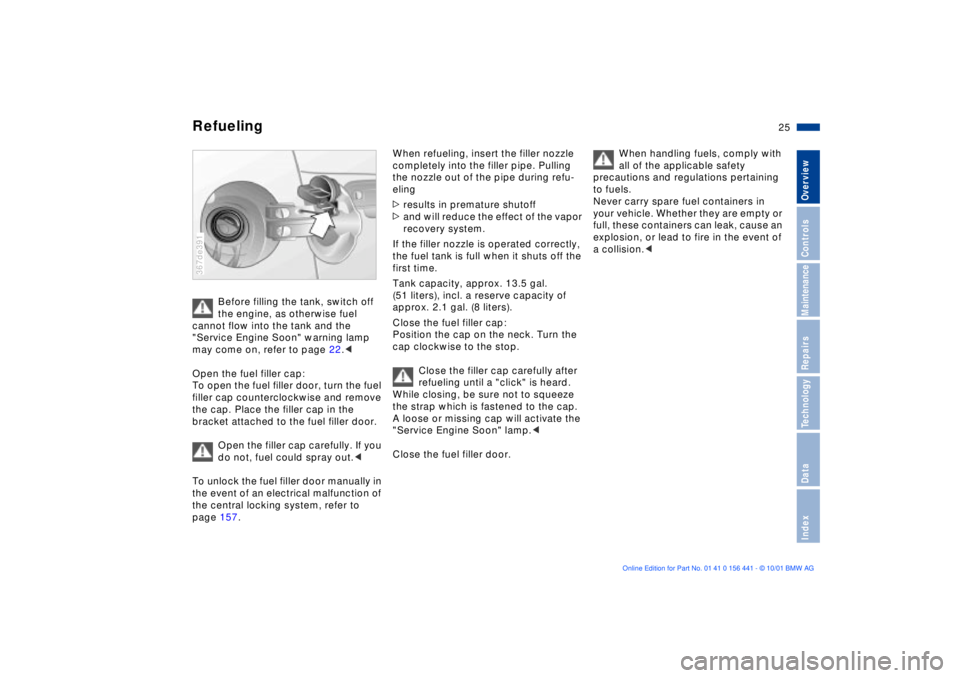 BMW Z3 2002 Owners Manual 25n
IndexDataTechnologyRepairsMaintenanceControlsOverview
Refueling
Before filling the tank, switch off 
the engine, as otherwise fuel 
cannot flow into the tank and the 
"Service Engine Soon" warning