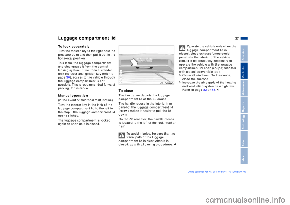 BMW Z3 2002 Owners Guide 37n
IndexDataTechnologyRepairsMaintenanceControlsOverview
Luggage compartment lidTo lock separatelyTurn the master key to the right past the 
pressure point and then pull it out in the 
horizontal pos