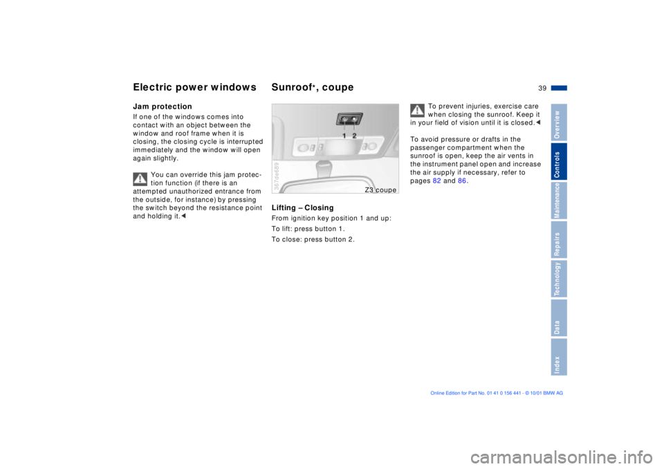 BMW Z3 2002 Owners Guide 39n
IndexDataTechnologyRepairsMaintenanceControlsOverview
Electric power windows Sunroof
*, coupe
Jam protectionIf one of the windows comes into 
contact with an object between the 
window and roof fr