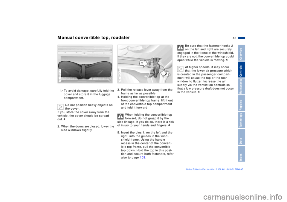 BMW Z3 2002 Service Manual 43n
IndexDataTechnologyRepairsMaintenanceControlsOverview
Manual convertible top, roadster>To avoid damage, carefully fold the 
cover and store it in the luggage 
compartment.
Do not position heavy ob