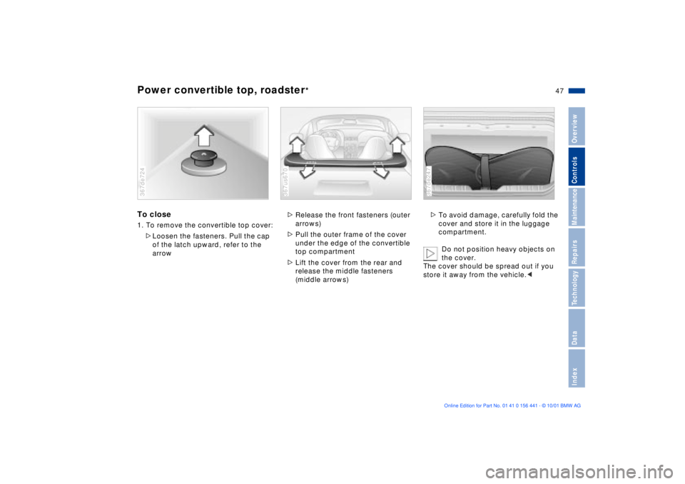 BMW Z3 2002 Service Manual 47n
IndexDataTechnologyRepairsMaintenanceControlsOverview
Power convertible top, roadster
*
To close1. To remove the convertible top cover:
>Loosen the fasteners. Pull the cap 
of the latch upward, re