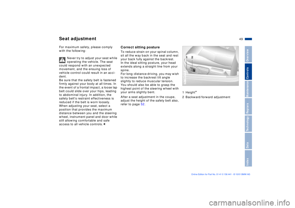 BMW Z3 2002 Service Manual 49n
IndexDataTechnologyRepiarsMaintenanceControlsOverview
For maximum safety, please comply 
with the following:
Never try to adjust your seat while 
operating the vehicle. The seat 
could respond wit