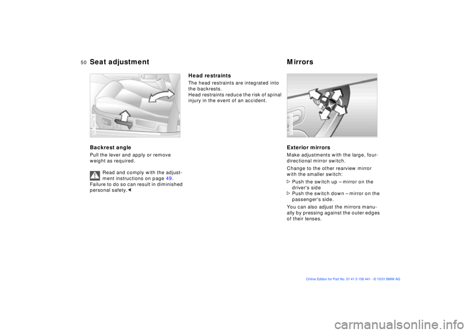 BMW Z3 2002 Service Manual 50n
Seat adjustment Mirrors Backrest anglePull the lever and apply or remove 
weight as required.
Read and comply with the adjust-
ment instructions on page 49. 
Failure to do so can result in diminis