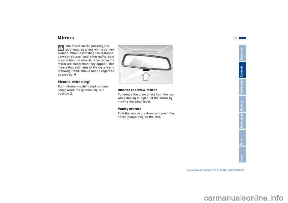 BMW Z3 2002 Workshop Manual 51n
IndexDataTechnologyRepiarsMaintenanceControlsOverview
Mirrors 
The mirror on the passengers 
side features a lens with a convex 
surface. When estimating the distance 
between yourself and other 