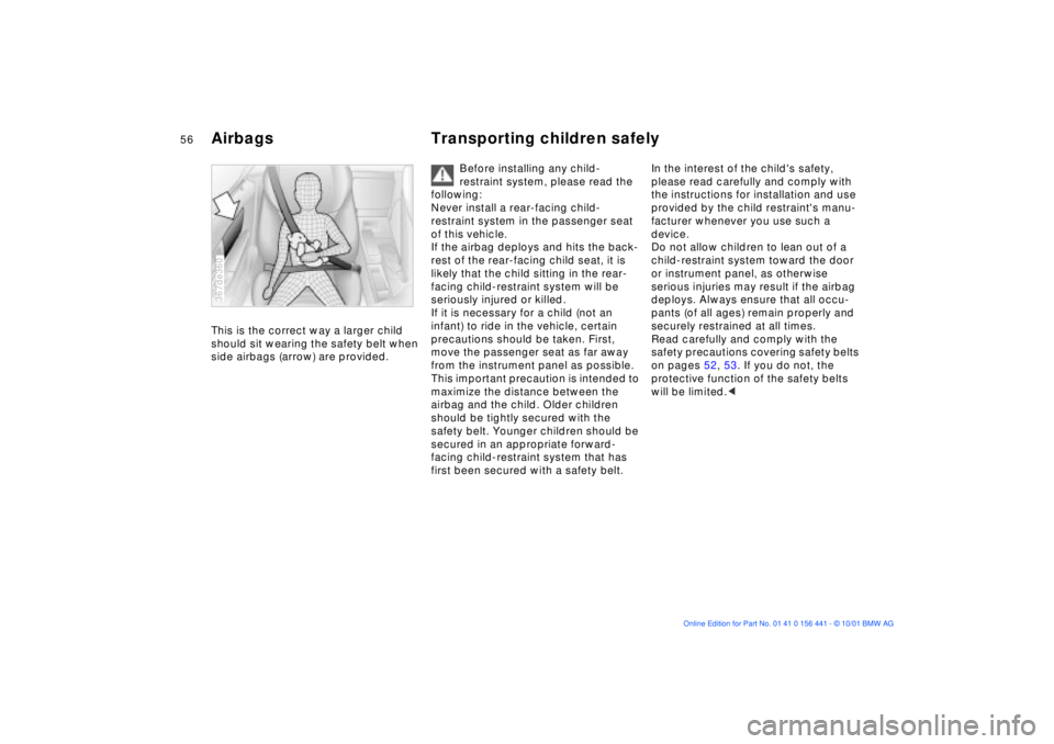BMW Z3 2002 Workshop Manual 56n
Airbags Transporting children safely This is the correct way a larger child 
should sit wearing the safety belt when 
side airbags (arrow) are provided.367de360
Before installing any child-
restra