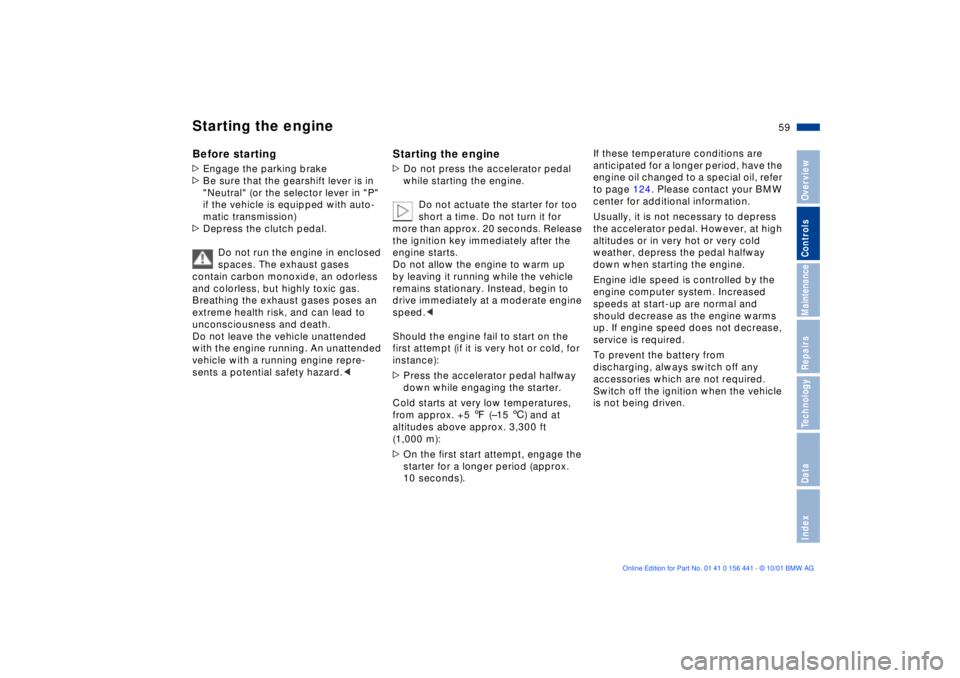 BMW Z3 2002 Workshop Manual 59n
IndexDataTechnologyRepairsMaintenanceControlsOverview
Starting the engineBefore starting>Engage the parking brake
>Be sure that the gearshift lever is in 
"Neutral" (or the selector lever in "P" 
