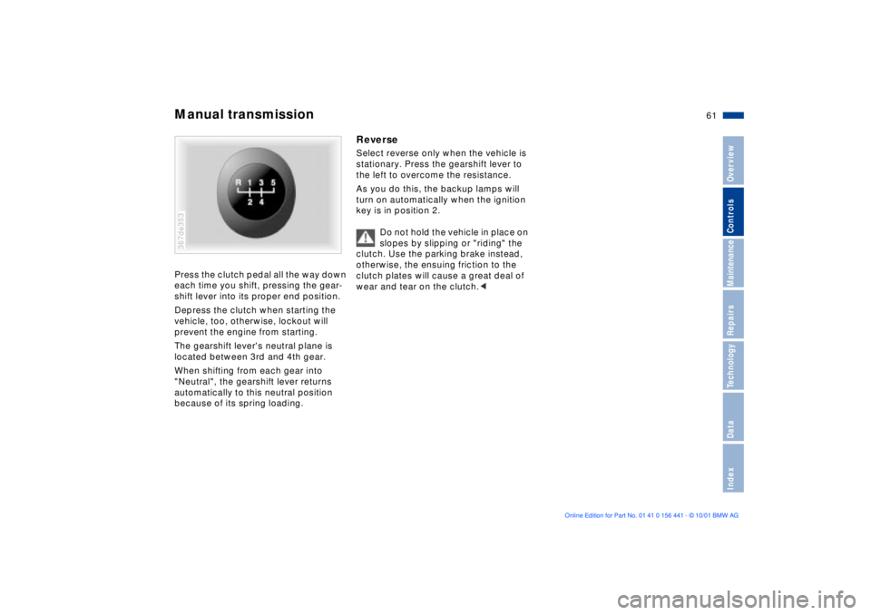 BMW Z3 2002 Repair Manual 61n
IndexDataTechnologyRepairsMaintenanceControlsOverview
Manual transmissionPress the clutch pedal all the way down 
each time you shift, pressing the gear-
shift lever into its proper end position. 